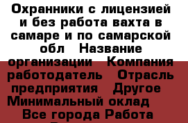 Охранники с лицензией и без работа вахта в самаре и по самарской обл › Название организации ­ Компания-работодатель › Отрасль предприятия ­ Другое › Минимальный оклад ­ 1 - Все города Работа » Вакансии   . Архангельская обл.,Северодвинск г.